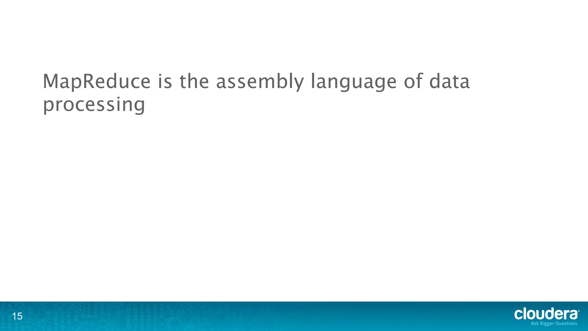MapReduce is the assembly language of data
     processing




15
 