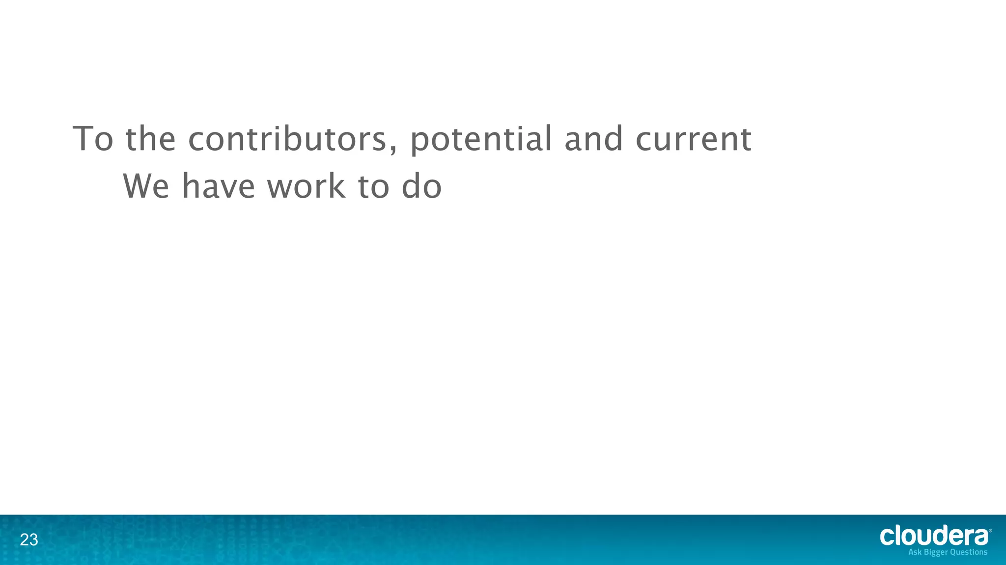 To the contributors, potential and current
        We have work to do




23
 