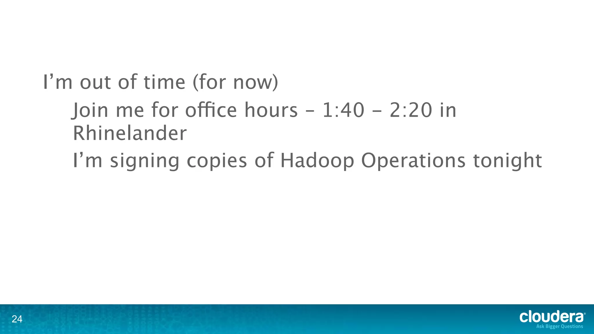 I’m out of time (for now)
        Join me for office hours – 1:40 - 2:20 in
        Rhinelander
        I’m signing copies of Hadoop Operations tonight




24
 