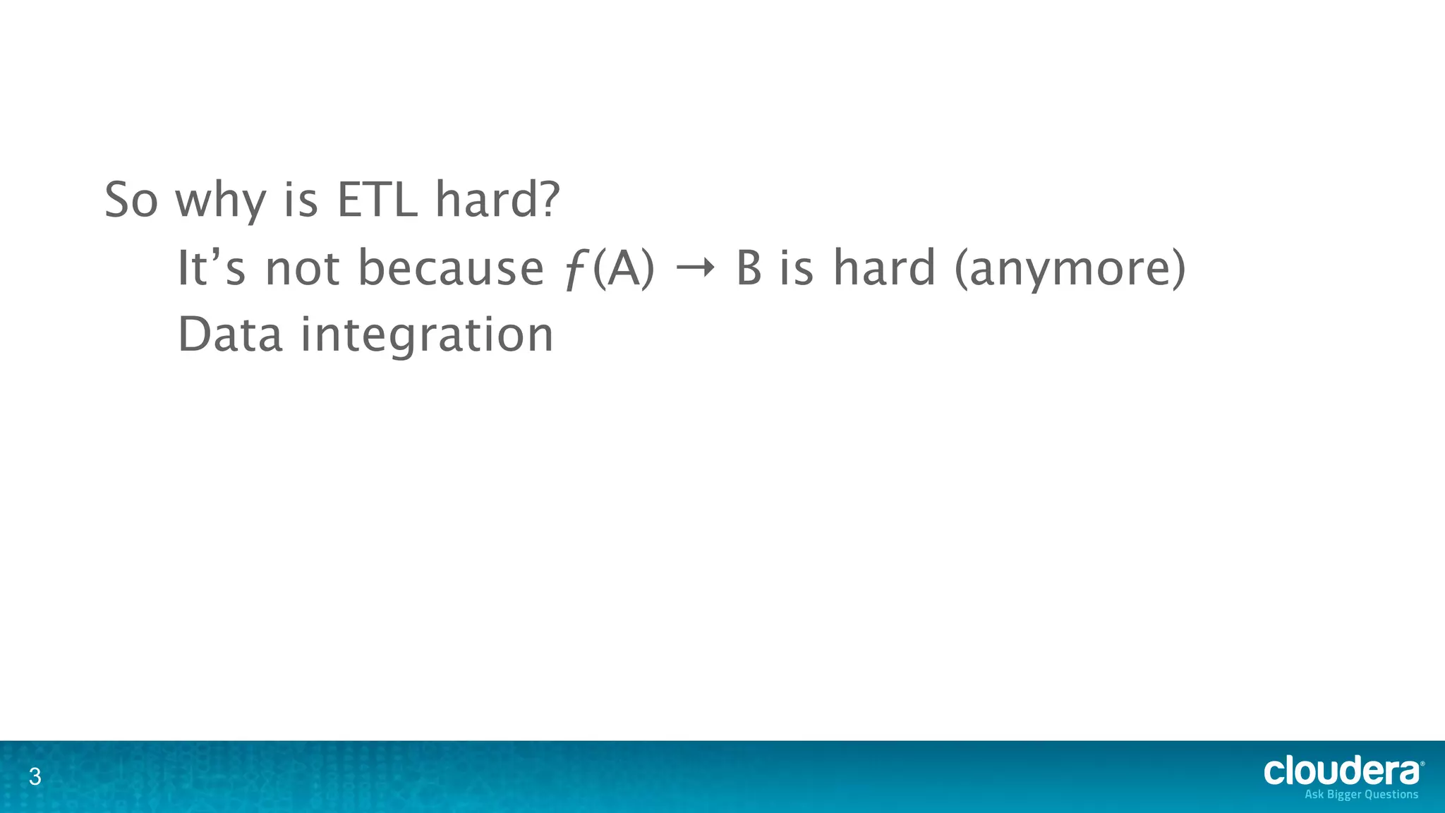So why is ETL hard?
       It’s not because ƒ(A) → B is hard (anymore)
       Data integration




3
 
