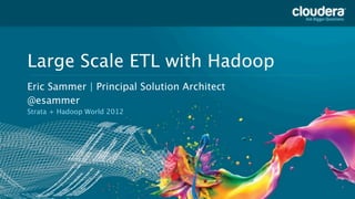 Large Scale ETL with Hadoop
    Headline Goes Here
    Eric Sammer | Principal Solution Architect
    Speaker Name or Subhead Goes Here
    @esammer
    Strata + Hadoop World 2012




1
 