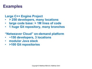 Examples

Large C++ Engine Project
•  > 250 developers, many locations
•  large code base: > 1M lines of code
•  1 huge Gi...