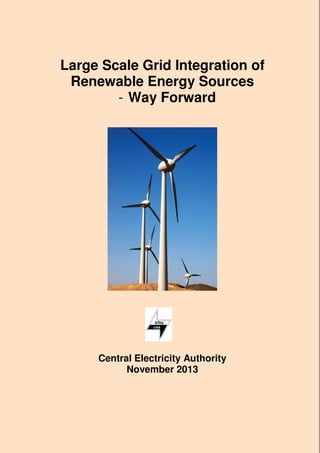 Large Scale Grid Integration of
Renewable Energy Sources
- Way Forward

Central Electricity Authority
November 2013

 