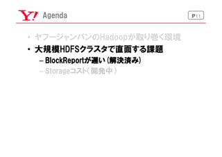 P11Agenda
•  ヤフージャンパンのHadoopが取り巻く環境
•  大規模HDFSクラスタで直面する課題
– BlockReportが遅い(解決済み)
– Storageコスト（開発中）
 