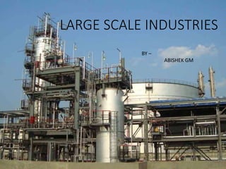 LARGE SCALE INDUSTRIES
BY –
ABISHEK GM
 