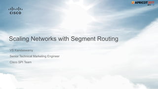 Scaling Networks with Segment Routing
VS Kandaswamy
Senior Technical Marketing Engineer
Cisco SPI Team
 