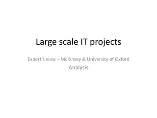 Large scale IT projects 
Expert’s view – McKinsey & University of Oxford 
Analysis 
 
