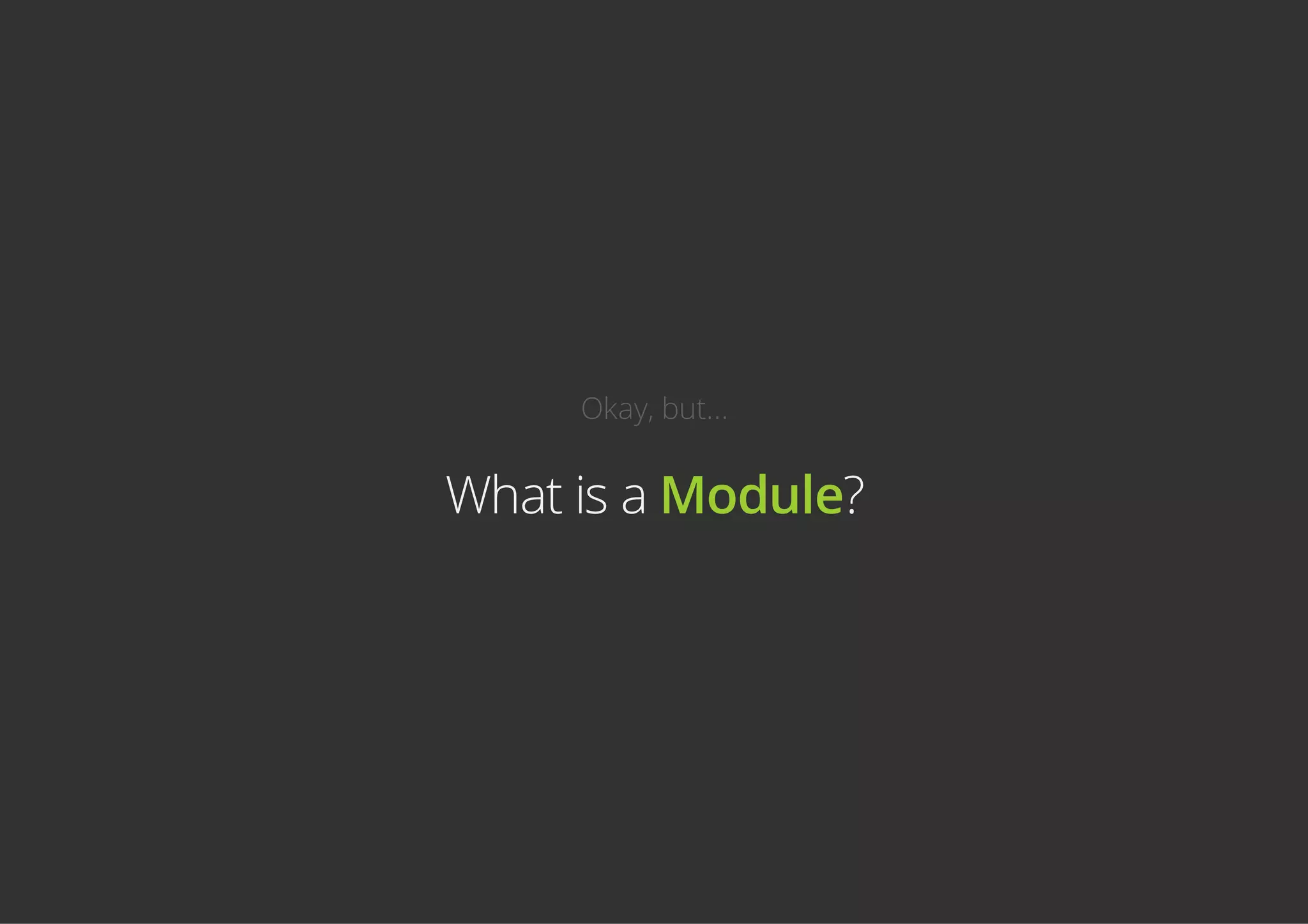 Okay, but...
What is a Module?
 