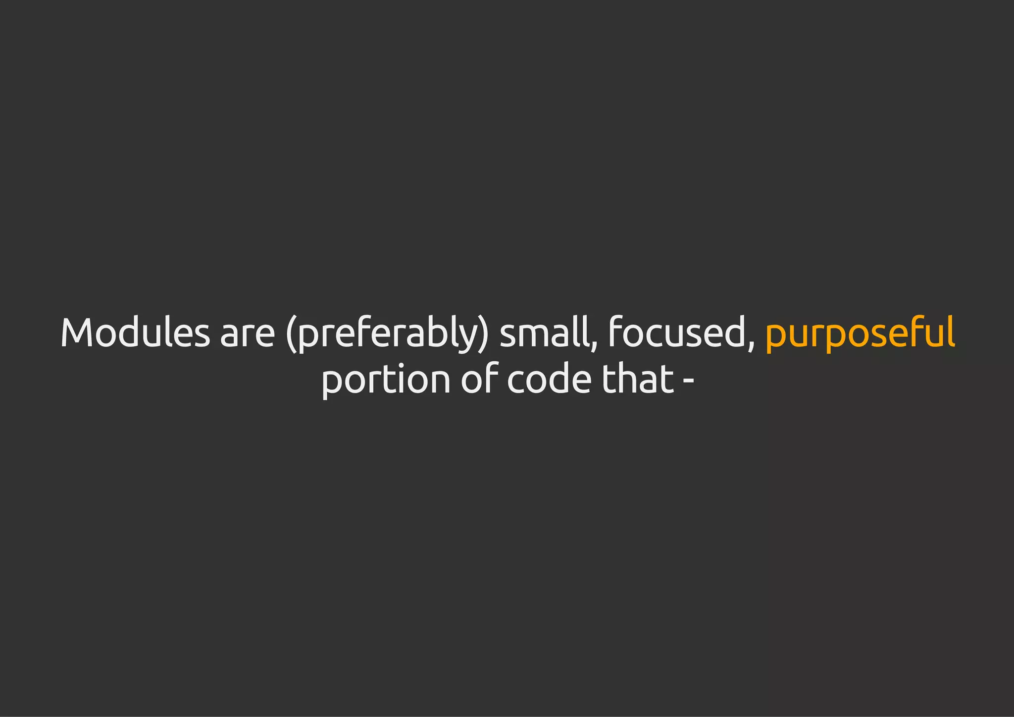Modules are (preferably) small, focused, purposeful
portion of code that -
 