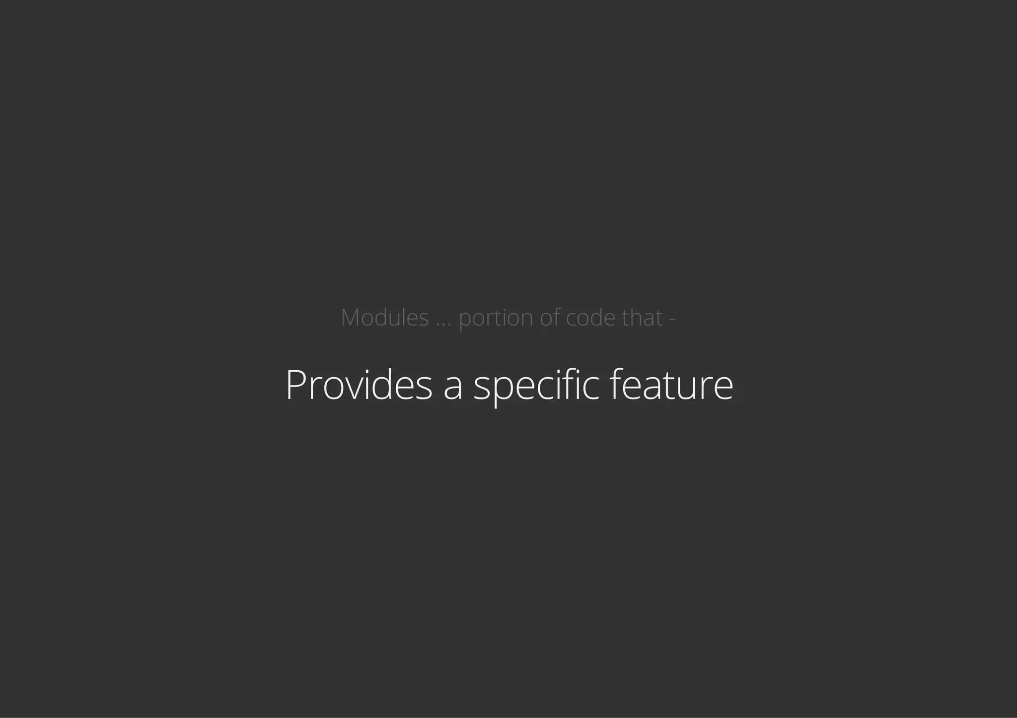 Modules ... portion of code that -
Provides a specific feature
 