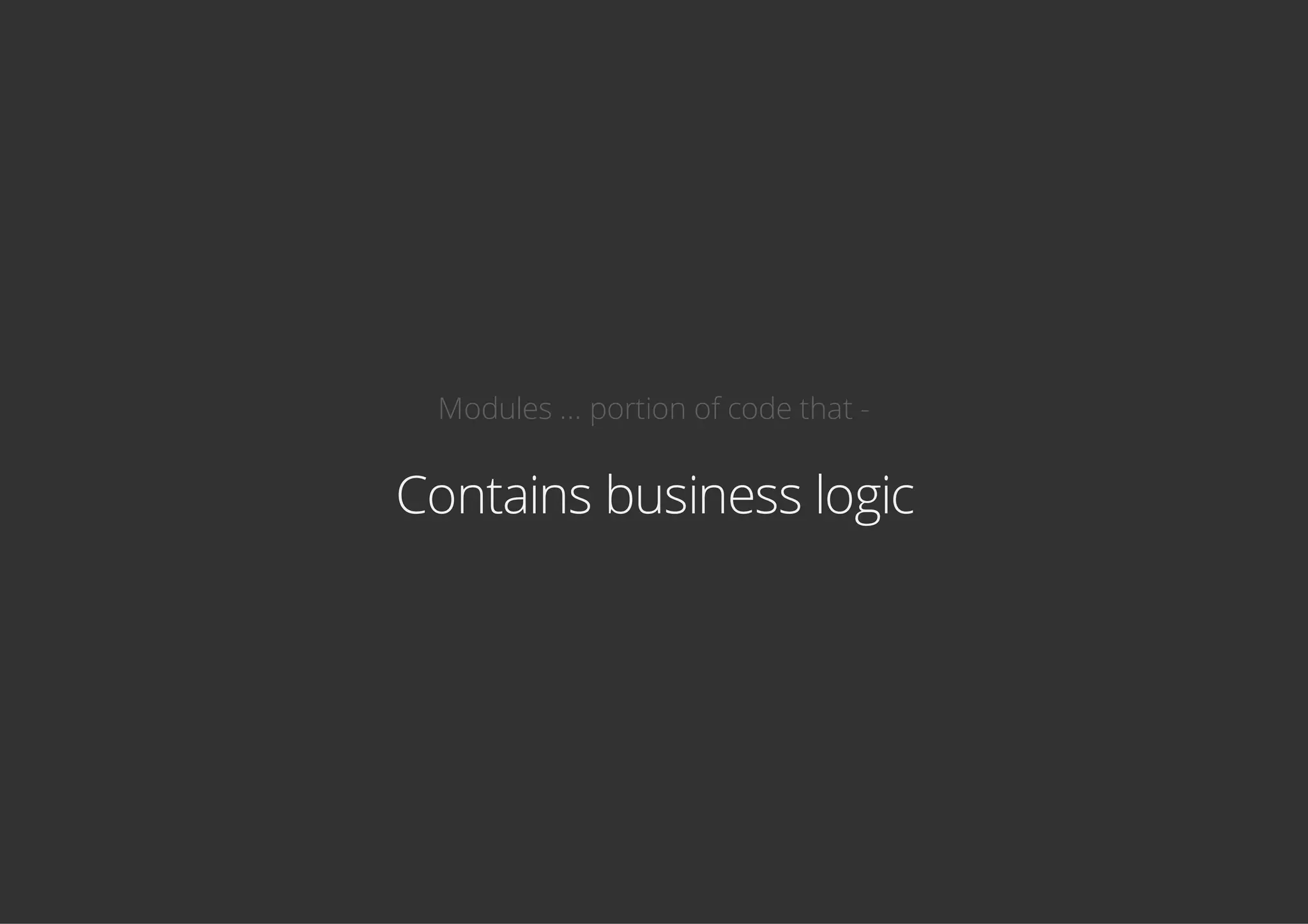 Modules ... portion of code that -
Contains business logic
 