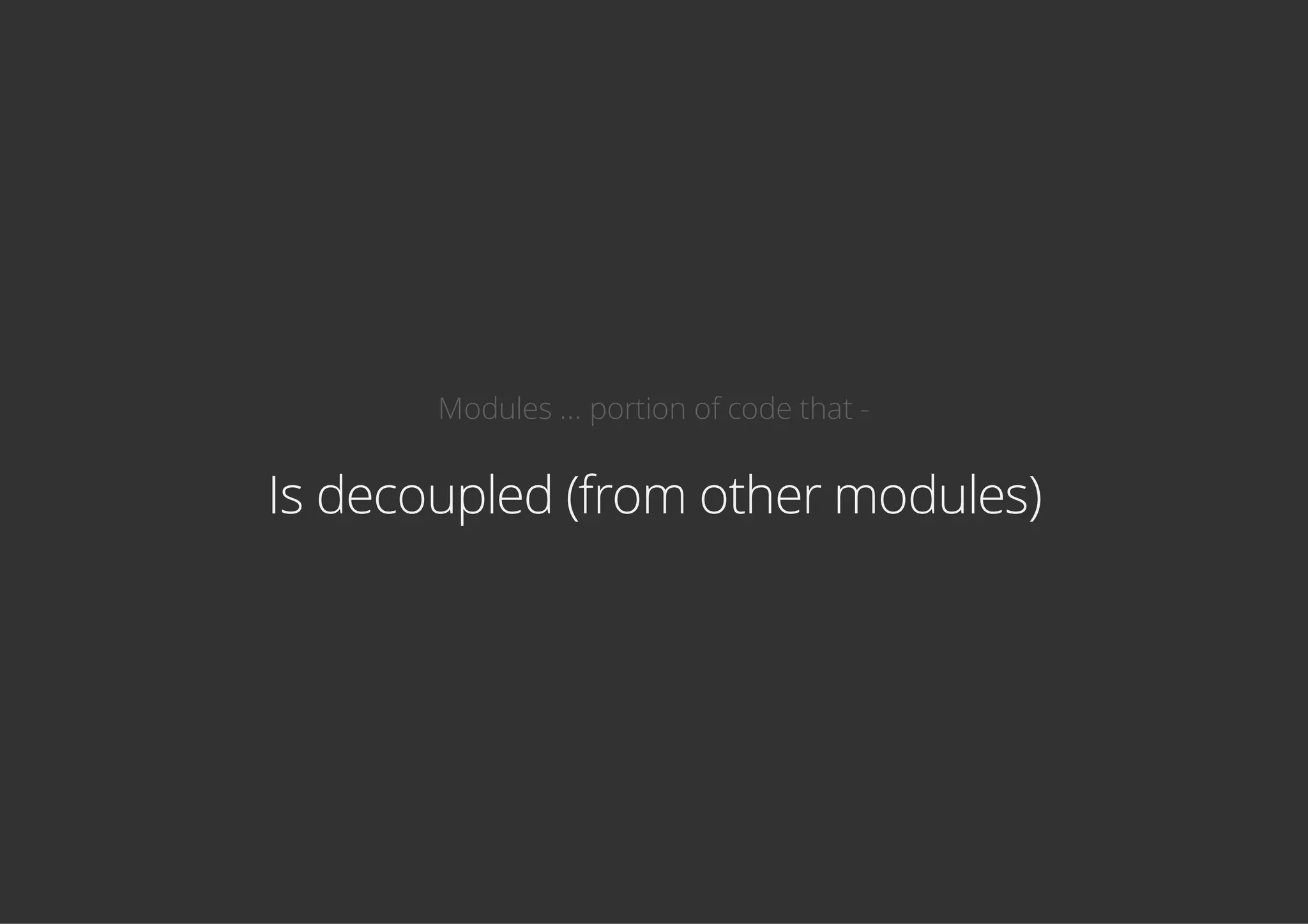 Modules ... portion of code that -
Is decoupled (from other modules)
 