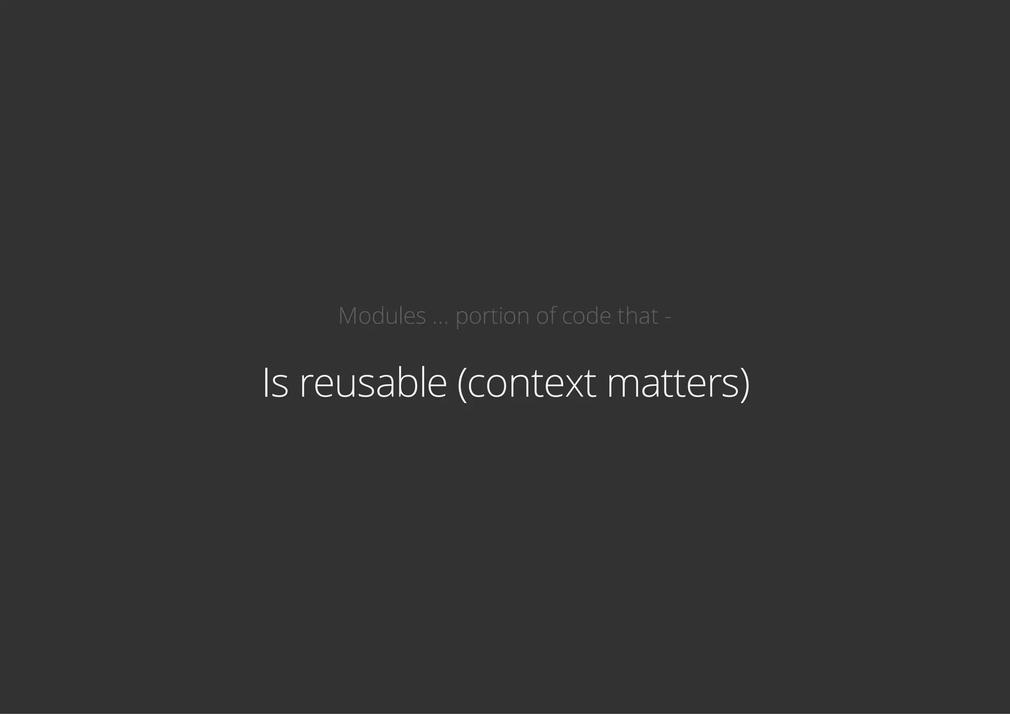 Modules ... portion of code that -
Is reusable (context matters)
 