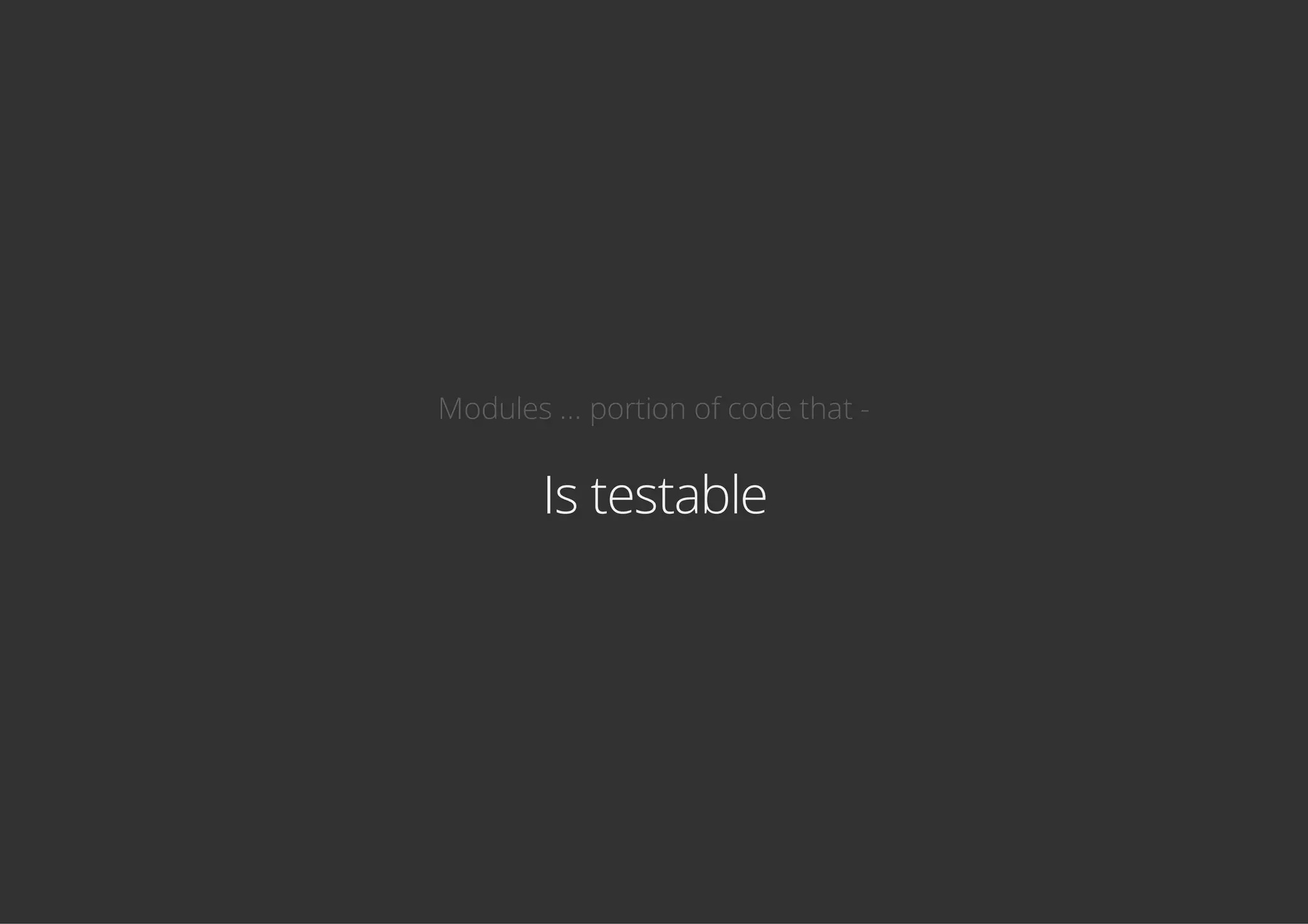 Modules ... portion of code that -
Is testable
 