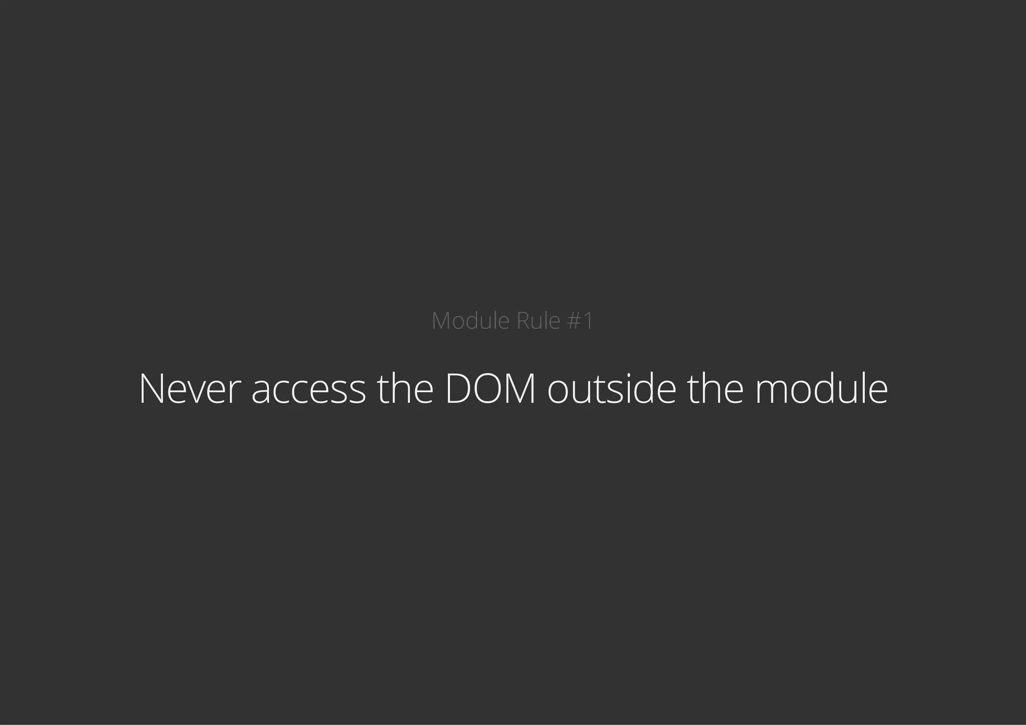 Module Rule #1
Never access the DOM outside the module
 