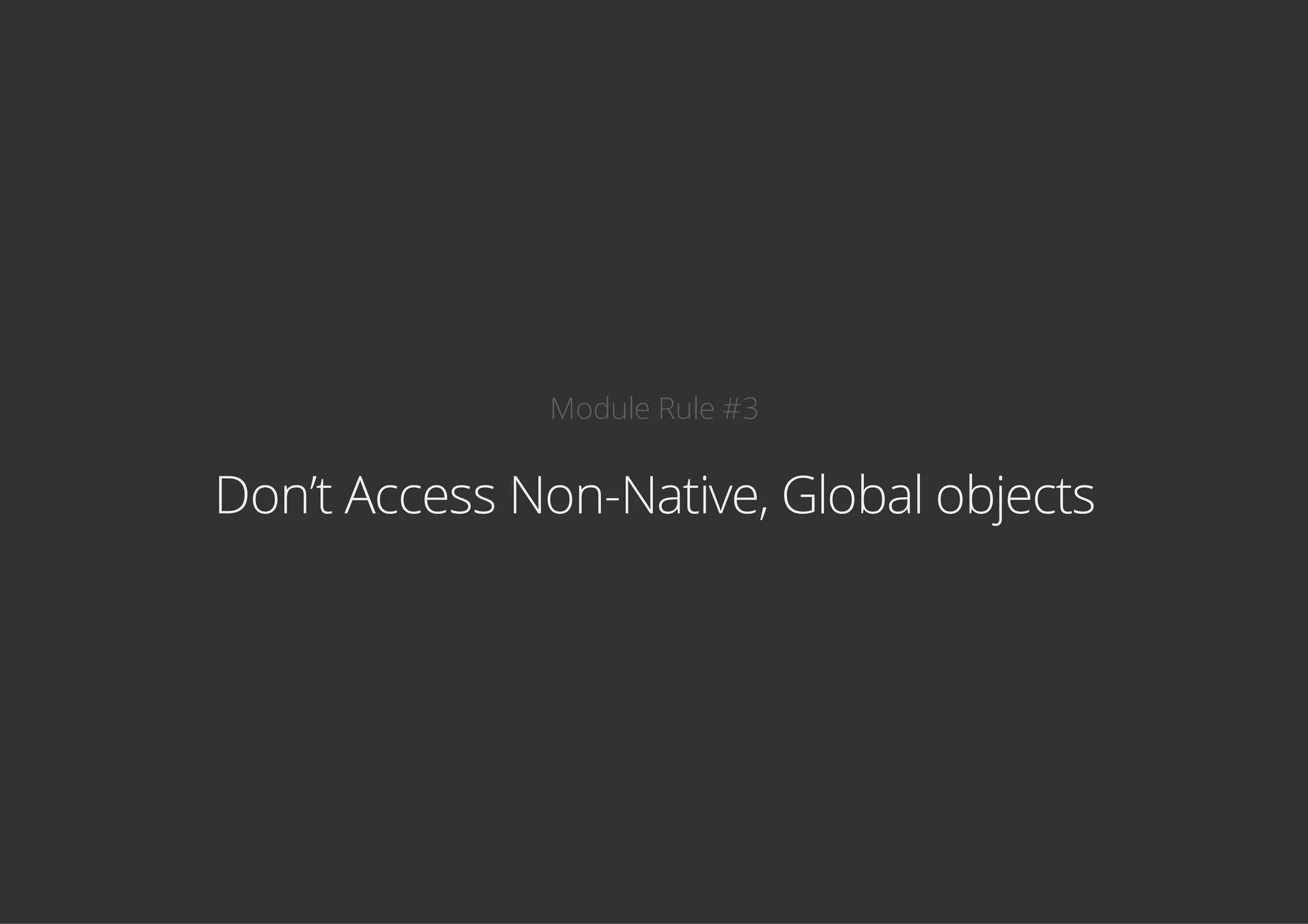 Module Rule #3
Don’t Access Non-Native, Global objects
 