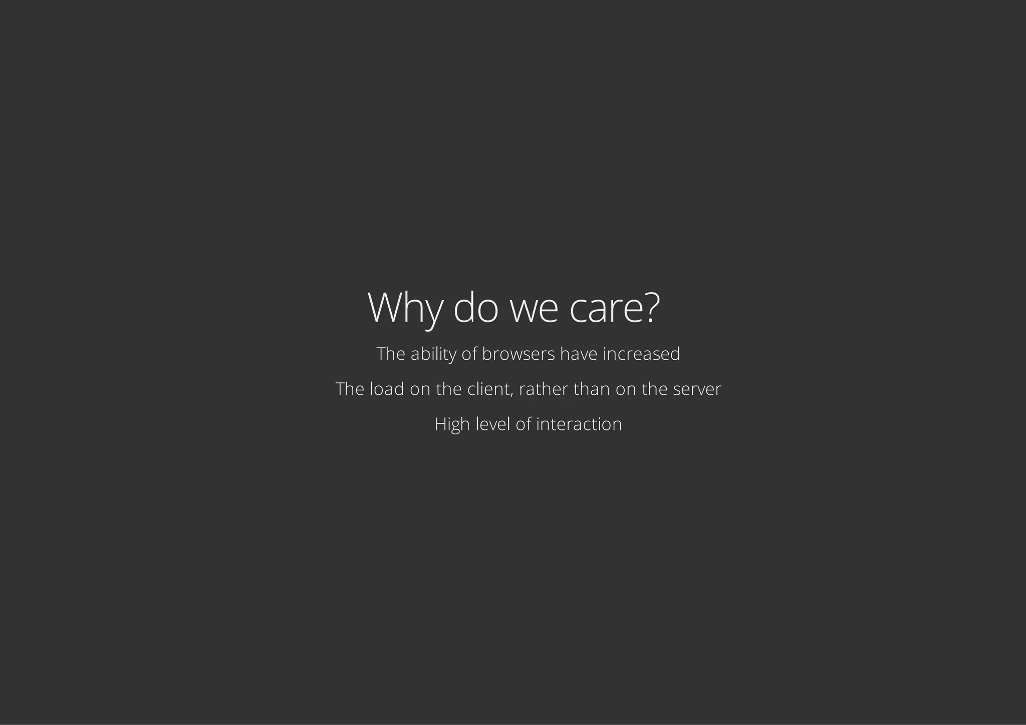 Why do we care?
The ability of browsers have increased
The load on the client, rather than on the server
High level of interaction
 