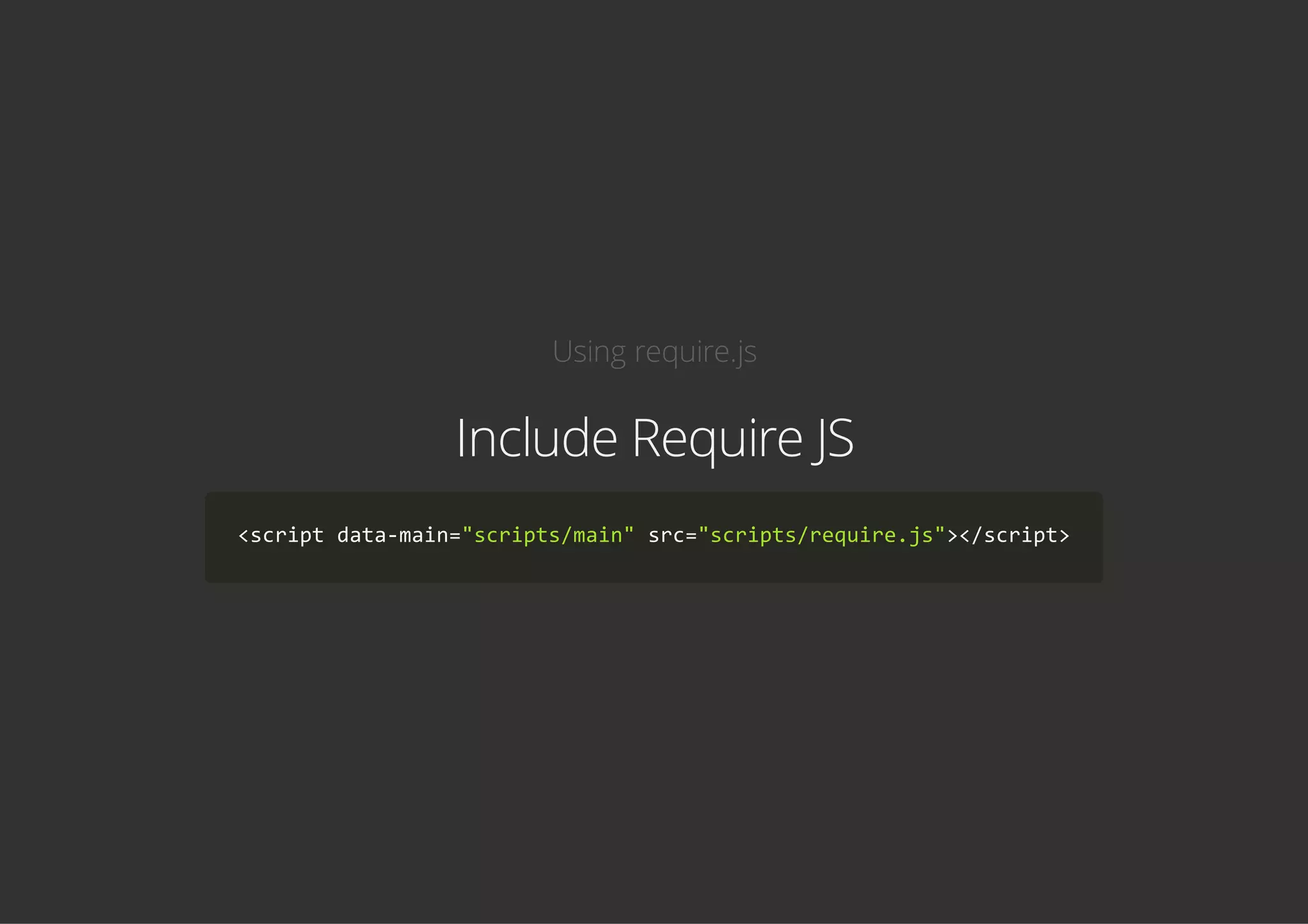 Using require.js
Include Require JS
<script data‐main="scripts/main" src="scripts/require.js"></script>
 