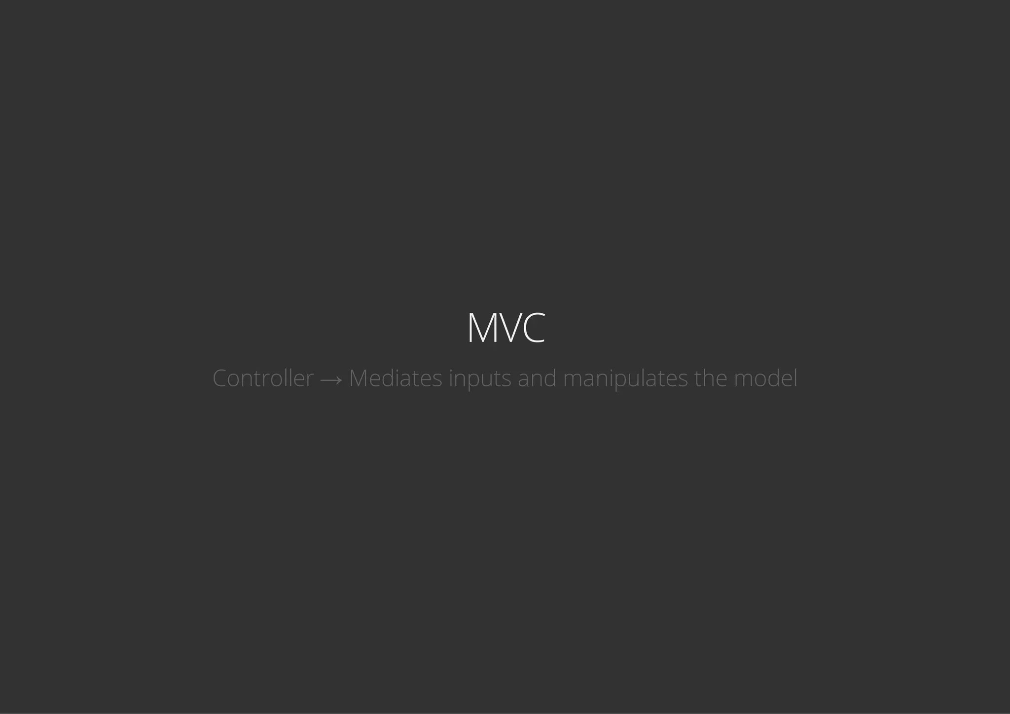MVC
Controller → Mediates inputs and manipulates the model
 