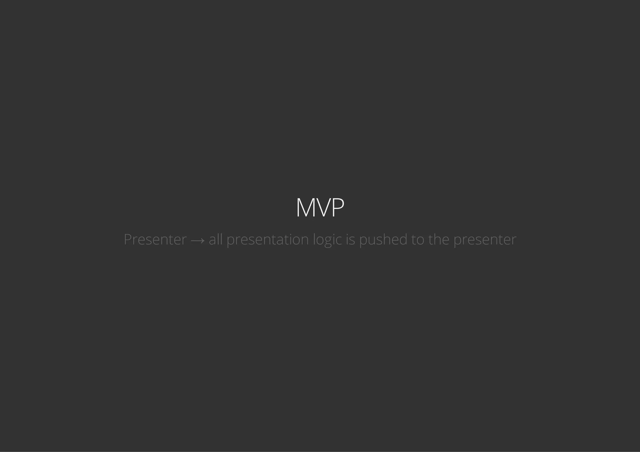 MVP
Presenter → all presentation logic is pushed to the presenter
 