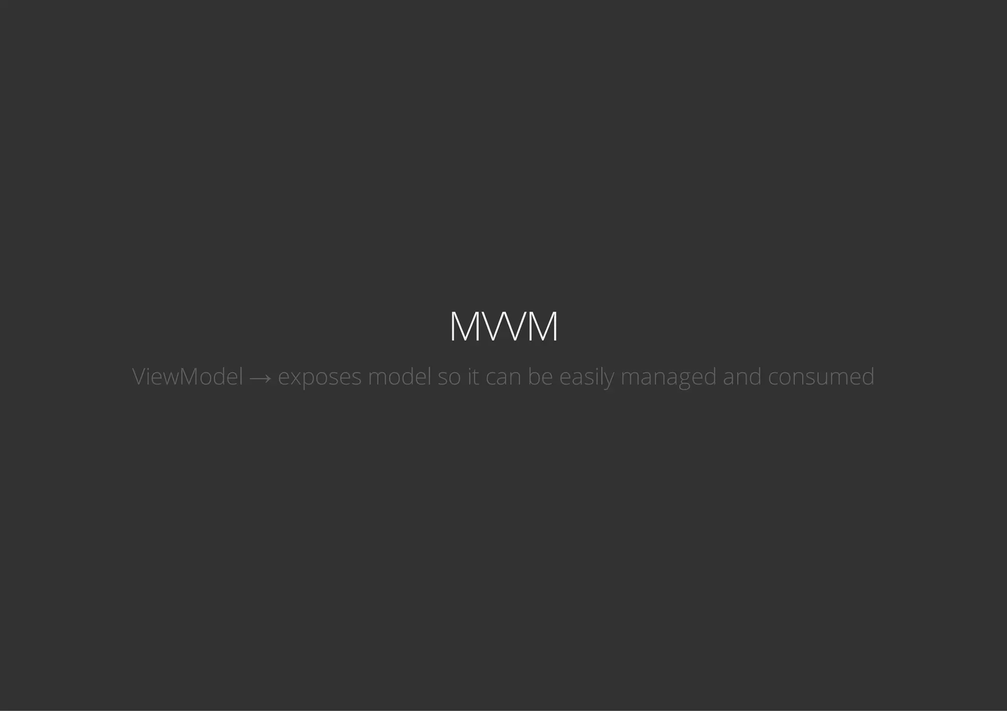 MVVM
ViewModel → exposes model so it can be easily managed and consumed
 