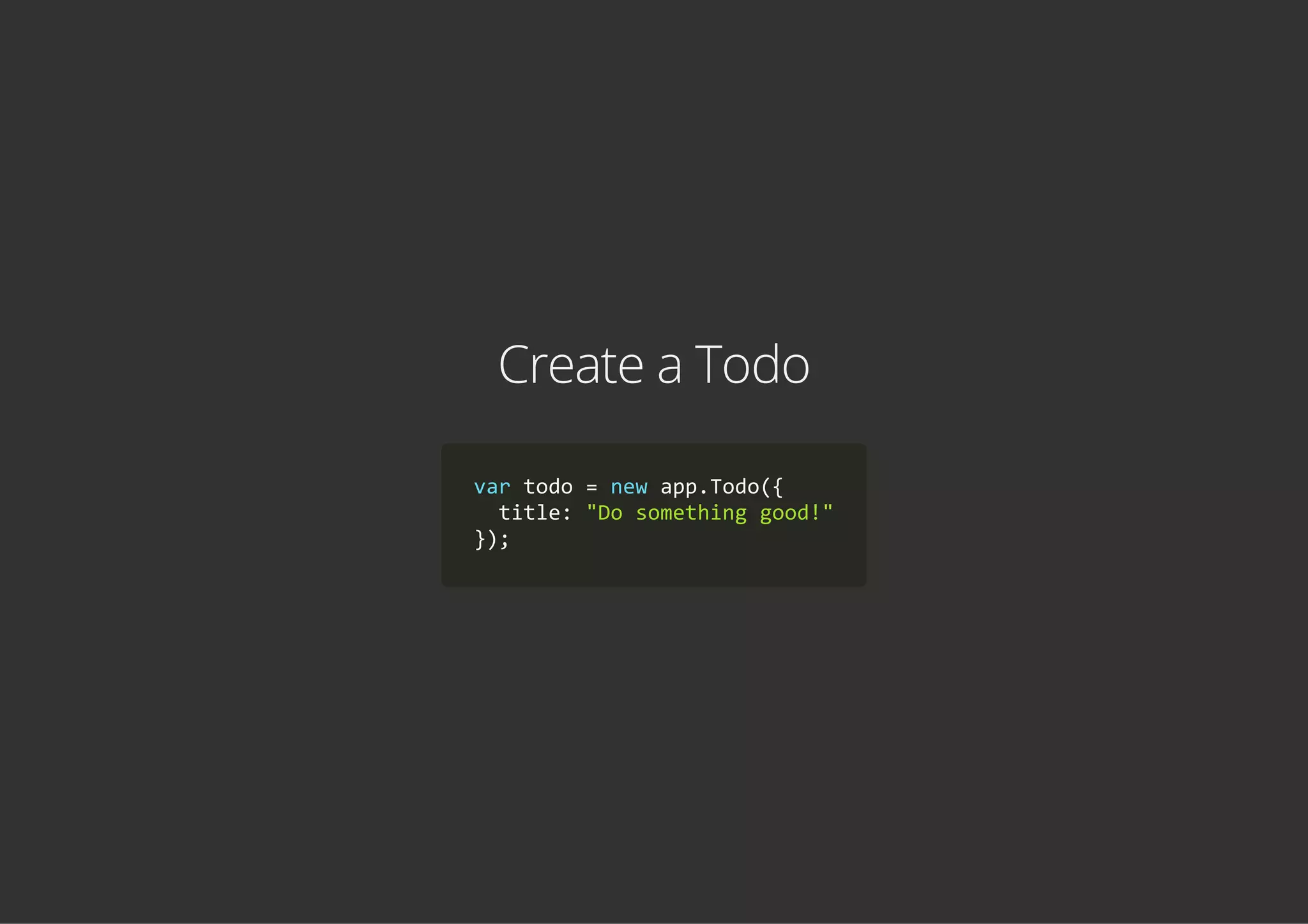 Create a Todo
var todo = new app.Todo({
  title: "Do something good!"
});
 