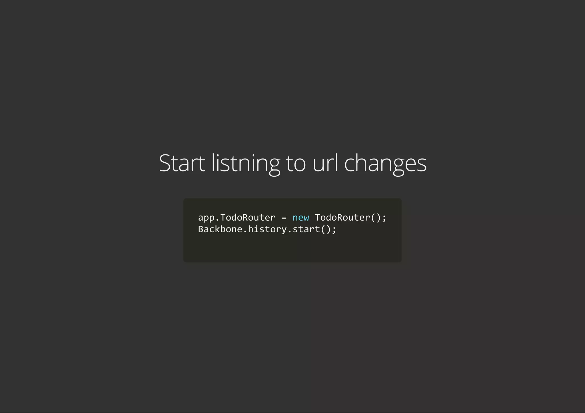 Start listning to url changes
app.TodoRouter = new TodoRouter();
Backbone.history.start();
    
 