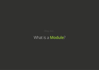 Okay, but...
What is a Module?
 