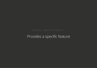 Modules ... portion of code that -
Provides a specific feature
 