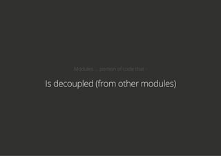 Modules ... portion of code that -
Is decoupled (from other modules)
 