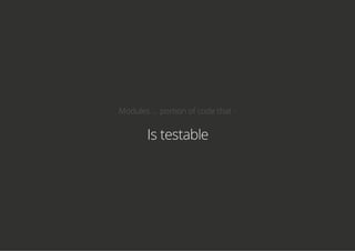 Modules ... portion of code that -
Is testable
 