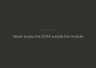 Module Rule #1
Never access the DOM outside the module
 