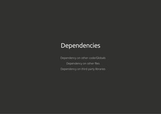 Dependencies
Dependency on other code/Globals
Dependency on other files
Dependency on third party libraries
 