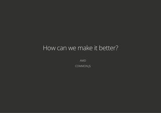 How can we make it better?
AMD
COMMON.JS
 