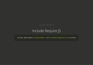 Using require.js
Include Require JS
<script data‐main="scripts/main" src="scripts/require.js"></script>
 