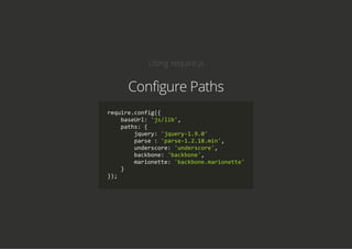 Using require.js
Configure Paths
require.config({
    baseUrl: 'js/lib',
    paths: {
        jquery: 'jquery‐1.9.0'
        parse : 'parse‐1.2.18.min',
        underscore: 'underscore',
        backbone: 'backbone',
        marionette: 'backbone.marionette'
    }
});
 