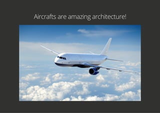 Aircrafts are amazing architecture!
 