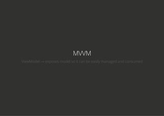 MVVM
ViewModel → exposes model so it can be easily managed and consumed
 