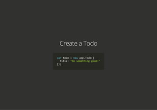 Create a Todo
var todo = new app.Todo({
  title: "Do something good!"
});
 