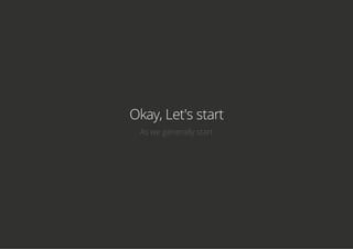 Okay, Let's start
As we generally start
 