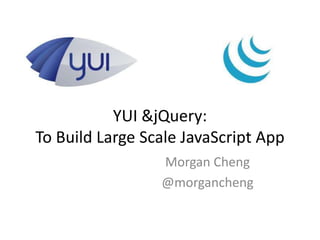 YUI &jQuery:
To Build Large Scale JavaScript App
                 Morgan Cheng
                 @morgancheng
 