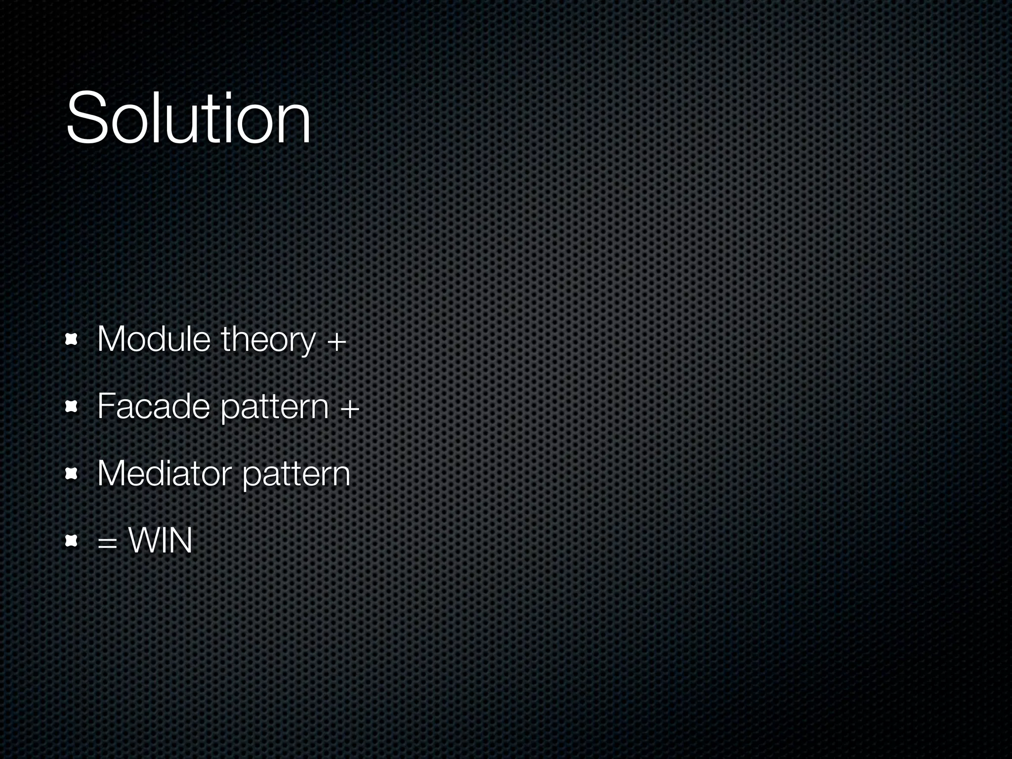 Solution

 Module theory +
 Facade pattern +
 Mediator pattern
 = WIN
 