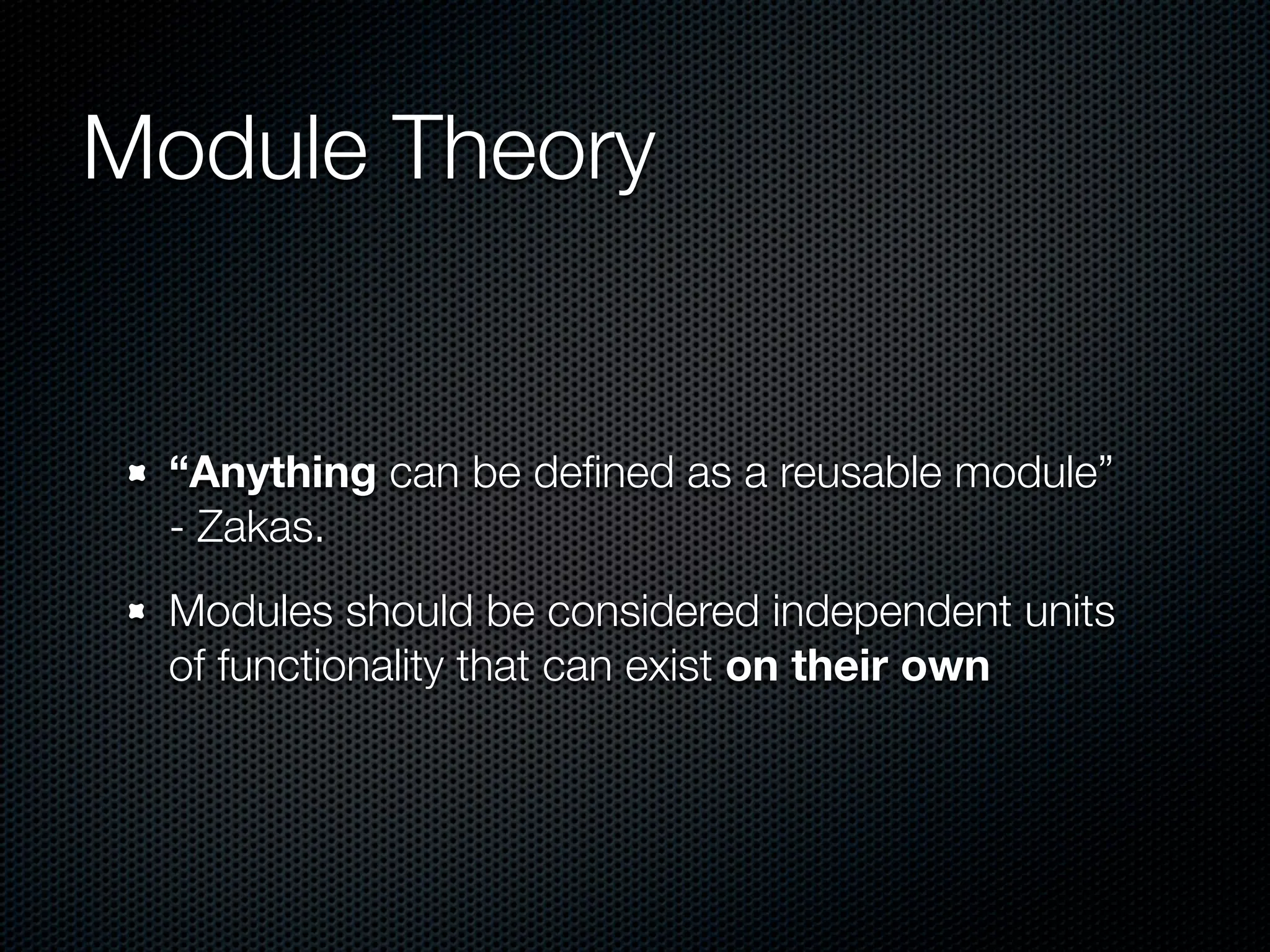 Module Theory


 “Anything can be deﬁned as a reusable module”
 - Zakas.
 Modules should be considered independent units
 of functionality that can exist on their own
 