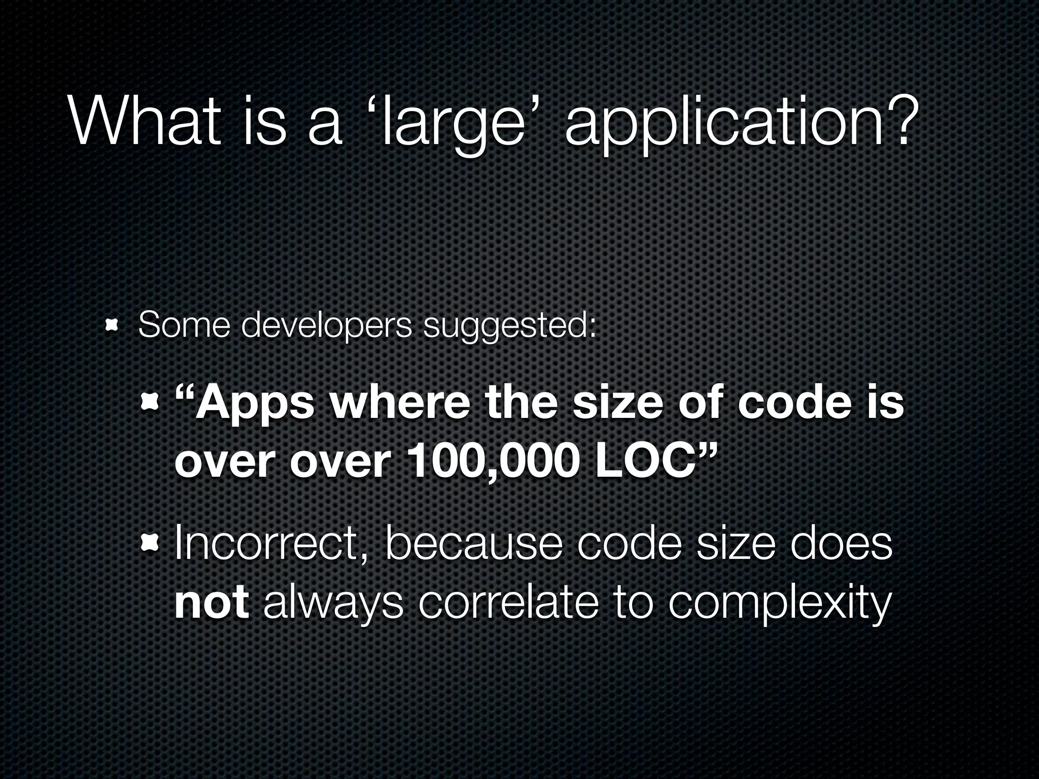 What is a ‘large’ application?

  Some developers suggested:

    “Apps where the size of code is
    over over 100,000 LOC”
    Incorrect, because code size does
    not always correlate to complexity
 