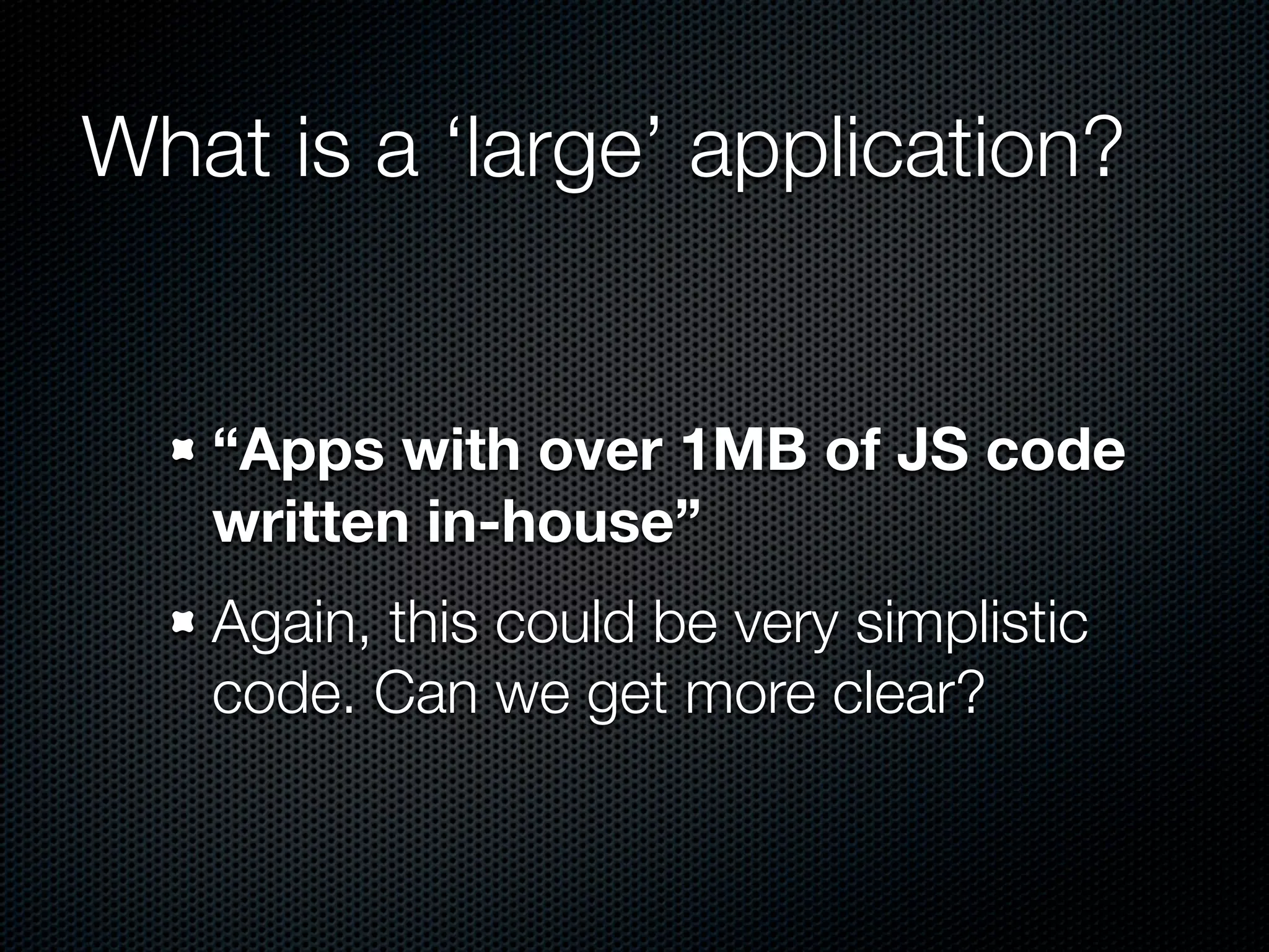 What is a ‘large’ application?


   “Apps with over 1MB of JS code
   written in-house”
   Again, this could be very simplistic
   code. Can we get more clear?
 