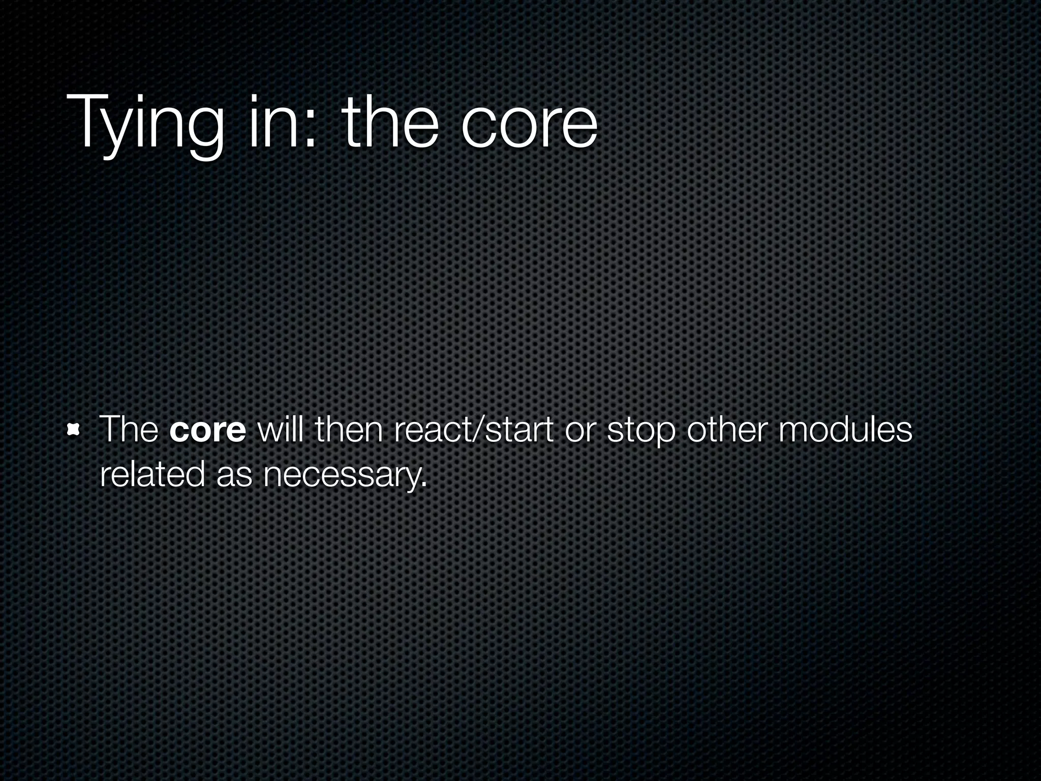 Tying in: the core



 The core will then react/start or stop other modules
 related as necessary.
 