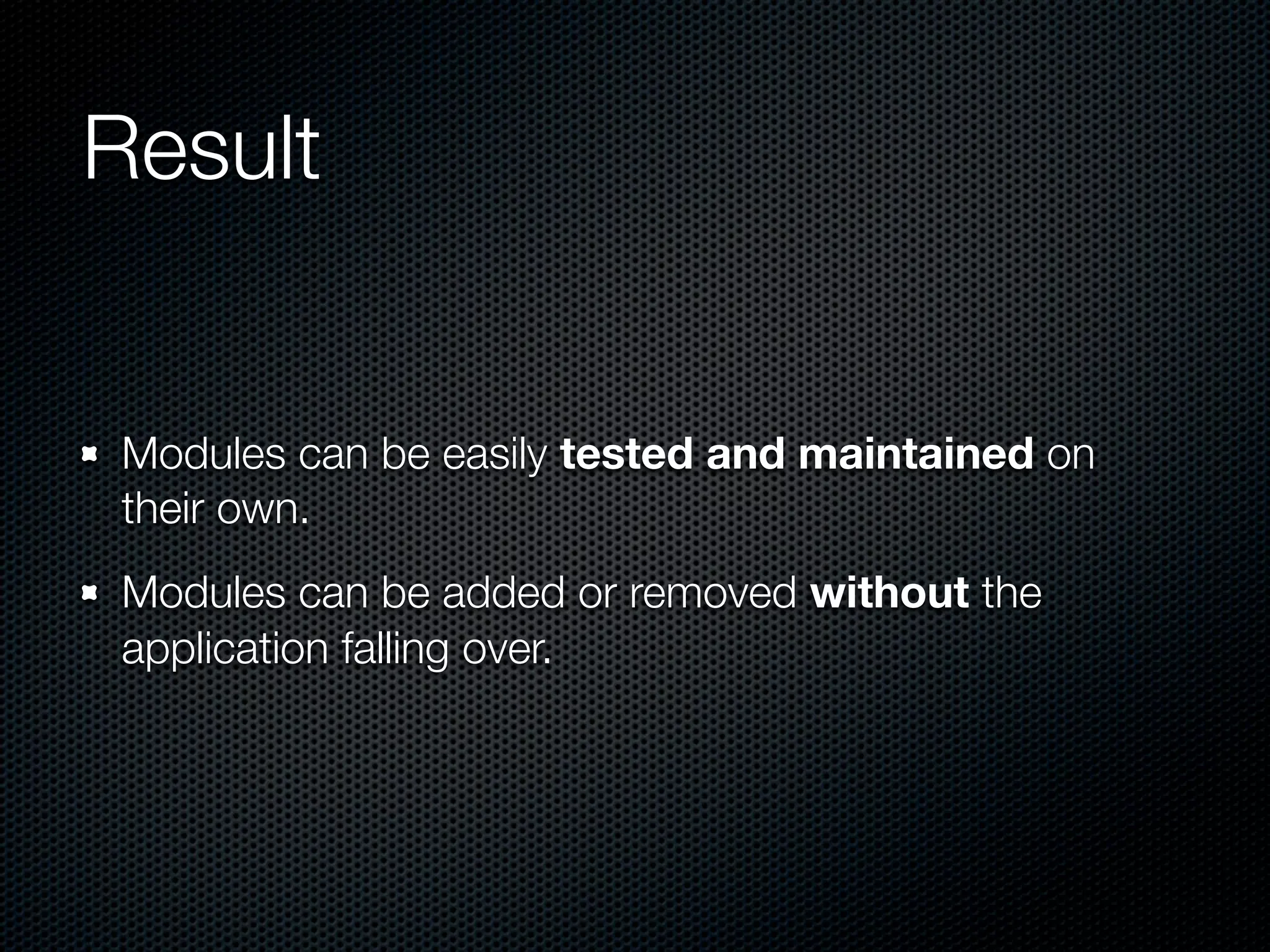Result


Modules can be easily tested and maintained on
their own.
Modules can be added or removed without the
application falling over.
 
