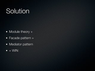 Solution

 Module theory +
 Facade pattern +
 Mediator pattern
 = WIN
 