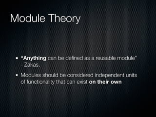 Module Theory


 “Anything can be deﬁned as a reusable module”
 - Zakas.
 Modules should be considered independent units
 of functionality that can exist on their own
 