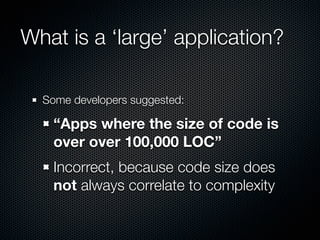 What is a ‘large’ application?

  Some developers suggested:

    “Apps where the size of code is
    over over 100,000 LOC”
    Incorrect, because code size does
    not always correlate to complexity
 